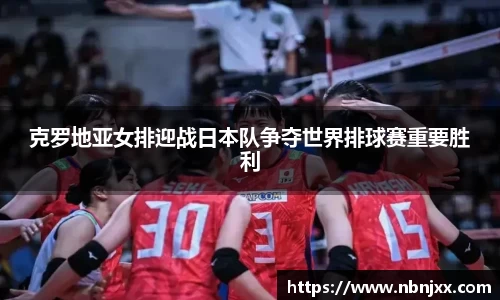 克罗地亚女排迎战日本队争夺世界排球赛重要胜利