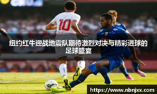 纽约红牛迎战地震队期待激烈对决与精彩进球的足球盛宴