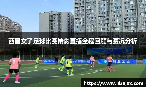 西昌女子足球比赛精彩直播全程回顾与赛况分析