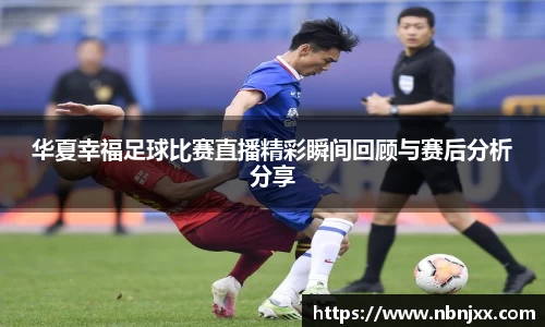 华夏幸福足球比赛直播精彩瞬间回顾与赛后分析分享