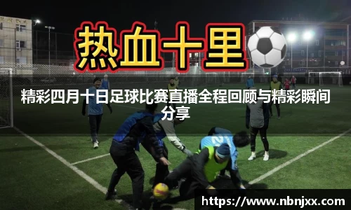 精彩四月十日足球比赛直播全程回顾与精彩瞬间分享
