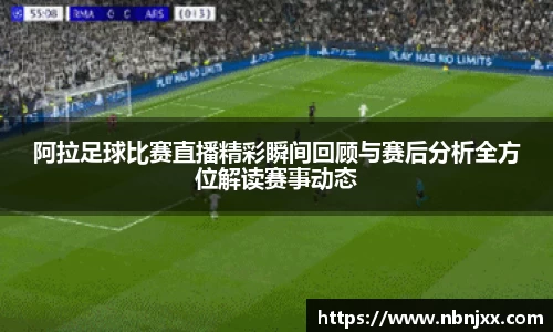 阿拉足球比赛直播精彩瞬间回顾与赛后分析全方位解读赛事动态