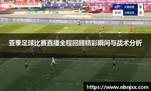 亚泰足球比赛直播全程回顾精彩瞬间与战术分析