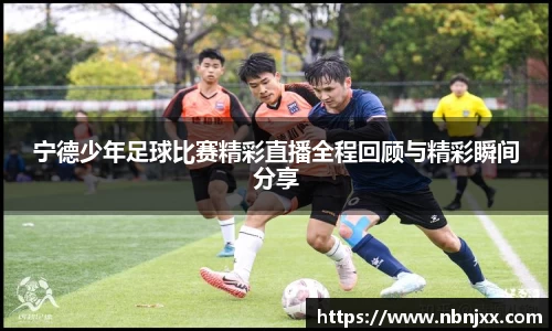 宁德少年足球比赛精彩直播全程回顾与精彩瞬间分享