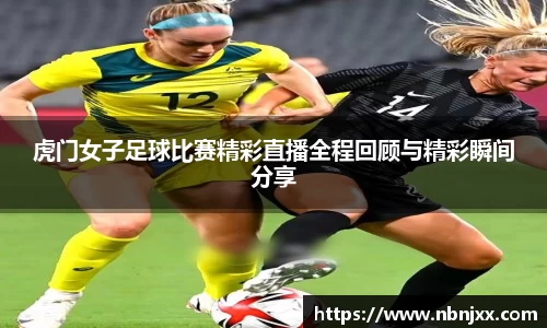 虎门女子足球比赛精彩直播全程回顾与精彩瞬间分享