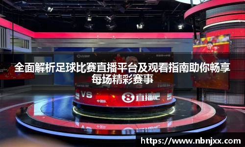 全面解析足球比赛直播平台及观看指南助你畅享每场精彩赛事
