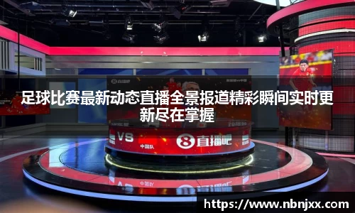 足球比赛最新动态直播全景报道精彩瞬间实时更新尽在掌握