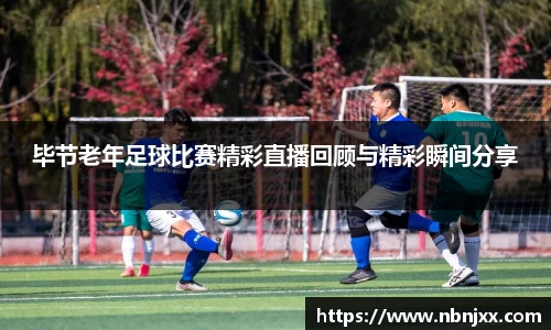 毕节老年足球比赛精彩直播回顾与精彩瞬间分享