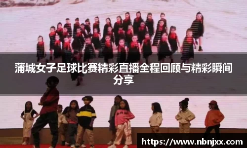 蒲城女子足球比赛精彩直播全程回顾与精彩瞬间分享