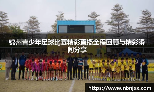 锦州青少年足球比赛精彩直播全程回顾与精彩瞬间分享