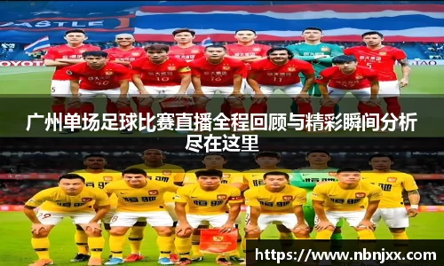 广州单场足球比赛直播全程回顾与精彩瞬间分析尽在这里