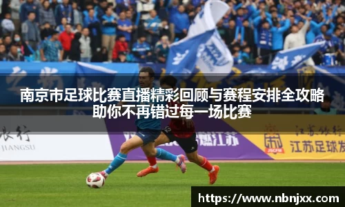 南京市足球比赛直播精彩回顾与赛程安排全攻略助你不再错过每一场比赛