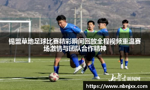 锡盟草地足球比赛精彩瞬间回放全程视频重温赛场激情与团队合作精神
