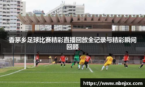 香茅乡足球比赛精彩直播回放全记录与精彩瞬间回顾