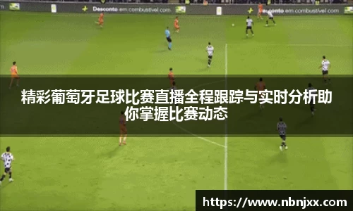 精彩葡萄牙足球比赛直播全程跟踪与实时分析助你掌握比赛动态