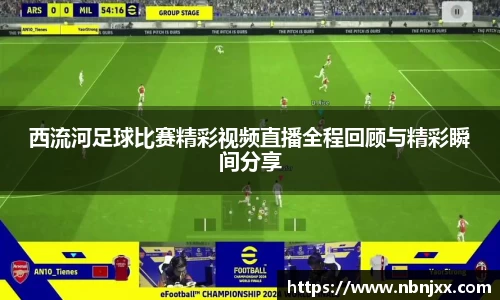 西流河足球比赛精彩视频直播全程回顾与精彩瞬间分享