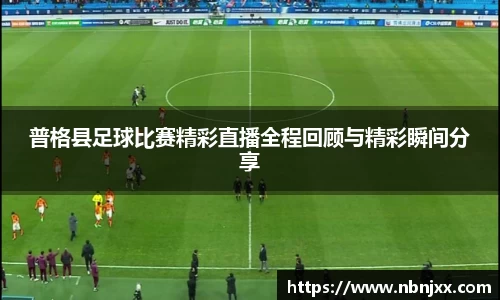 普格县足球比赛精彩直播全程回顾与精彩瞬间分享