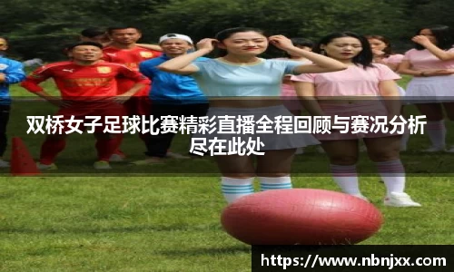 双桥女子足球比赛精彩直播全程回顾与赛况分析尽在此处