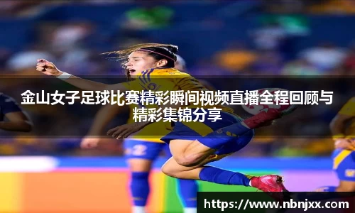 金山女子足球比赛精彩瞬间视频直播全程回顾与精彩集锦分享