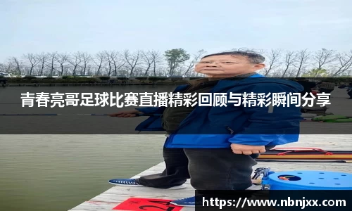 青春亮哥足球比赛直播精彩回顾与精彩瞬间分享