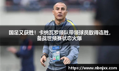 国足又获胜！卡纳瓦罗领队带领球员取得连胜，备战世预赛状态火爆
