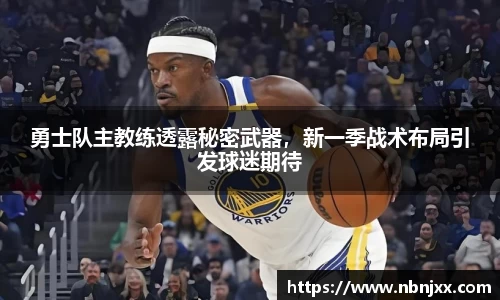 勇士队主教练透露秘密武器，新一季战术布局引发球迷期待