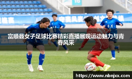 富顺县女子足球比赛精彩直播展现运动魅力与青春风采