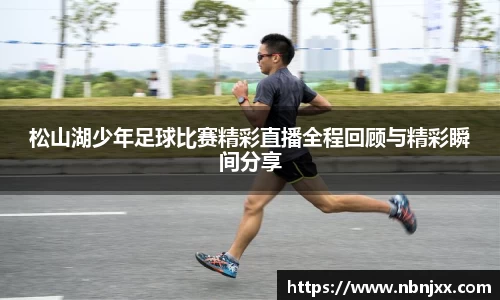 松山湖少年足球比赛精彩直播全程回顾与精彩瞬间分享