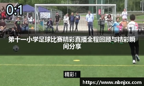 第十一小学足球比赛精彩直播全程回顾与精彩瞬间分享