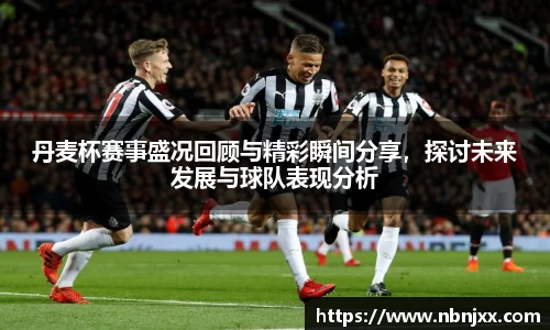 丹麦杯赛事盛况回顾与精彩瞬间分享，探讨未来发展与球队表现分析
