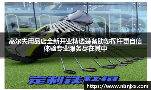 高尔夫用品店全新开业精选装备助您挥杆更自信体验专业服务尽在其中