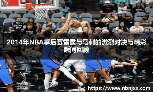 2014年NBA季后赛雷霆与马刺的激烈对决与精彩瞬间回顾