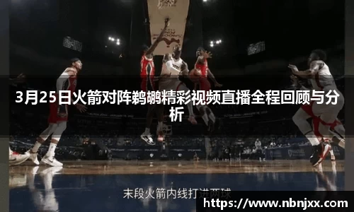 3月25日火箭对阵鹈鹕精彩视频直播全程回顾与分析