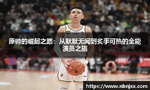 原帅的崛起之路：从默默无闻到炙手可热的全能演员之旅