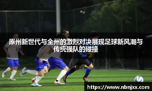 原州新世代与全州的激烈对决展现足球新风潮与传统强队的碰撞