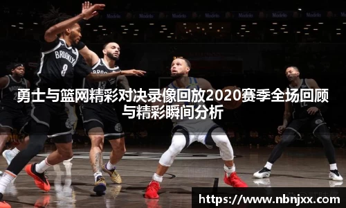 勇士与篮网精彩对决录像回放2020赛季全场回顾与精彩瞬间分析