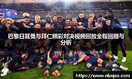 巴黎日耳曼与拜仁精彩对决视频回放全程回顾与分析