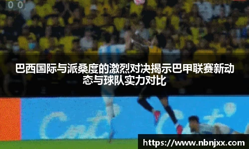 巴西国际与派桑度的激烈对决揭示巴甲联赛新动态与球队实力对比