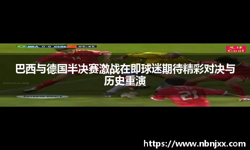 巴西与德国半决赛激战在即球迷期待精彩对决与历史重演