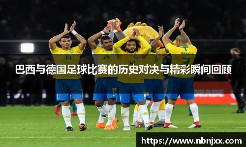 巴西与德国足球比赛的历史对决与精彩瞬间回顾