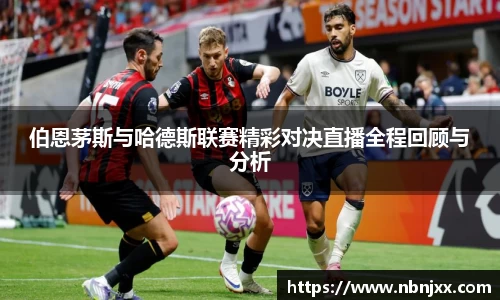 伯恩茅斯与哈德斯联赛精彩对决直播全程回顾与分析