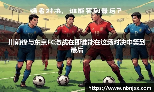 川前锋与东京FC激战在即谁能在这场对决中笑到最后