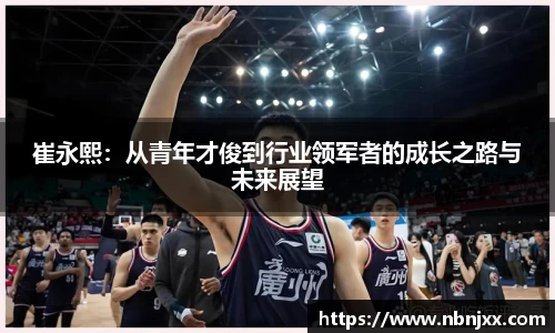 崔永熙:从青年才俊到行业领军者的成长之路与未来展望