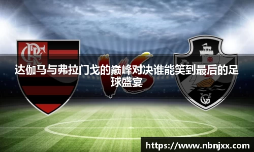 达伽马与弗拉门戈的巅峰对决谁能笑到最后的足球盛宴