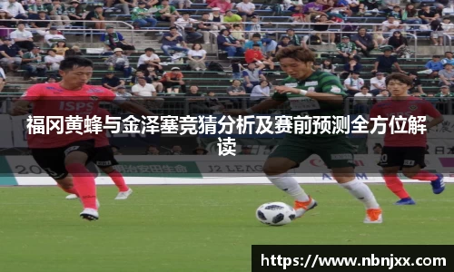福冈黄蜂与金泽塞竞猜分析及赛前预测全方位解读