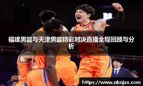 福建男篮与天津男篮精彩对决直播全程回顾与分析